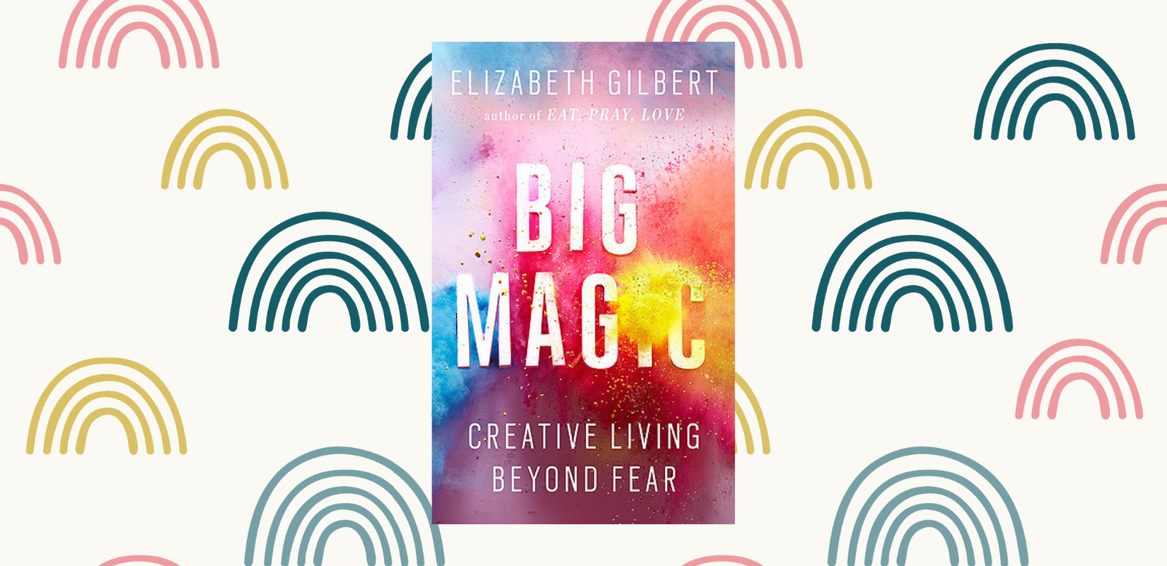 Big Magic: Creative Living Beyond Fear by Elizabeth Gilbert